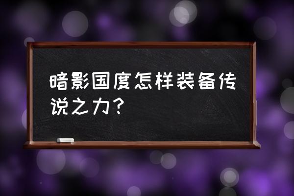 灵魂之力如何强大 暗影国度怎样装备传说之力？