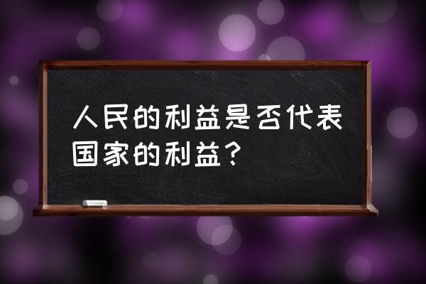 人民的利益 人民的利益是否代表国家的利益？