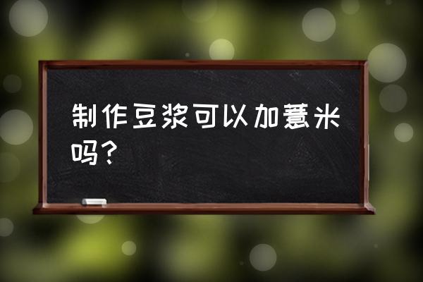 红豆薏米不浸泡可以直接打豆浆吗 制作豆浆可以加薏米吗？