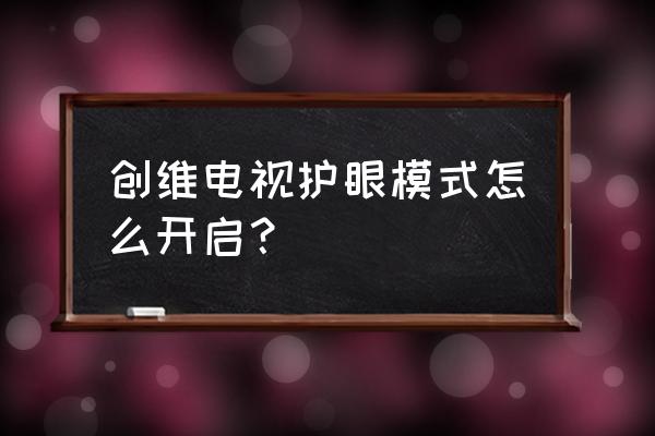 电视护眼最佳设置参数 创维电视护眼模式怎么开启？