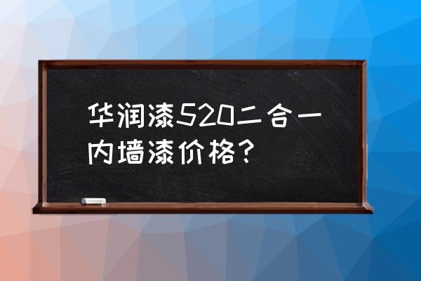 华润漆价格表及图片 华润漆520二合一内墙漆价格？