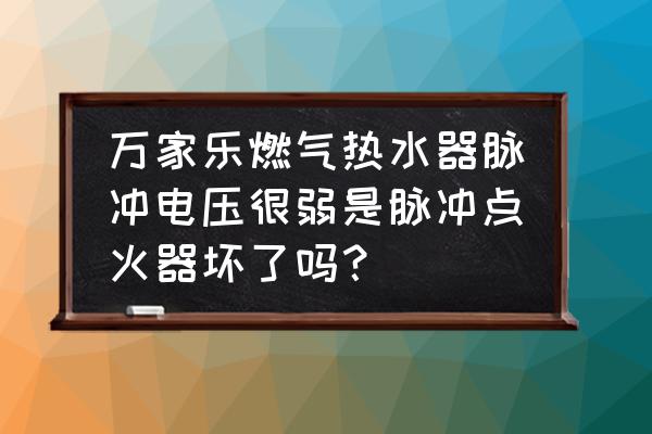 燃气脉冲器 万家乐燃气热水器脉冲电压很弱是脉冲点火器坏了吗？