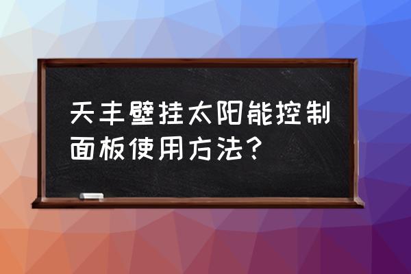 天丰太阳能 天丰壁挂太阳能控制面板使用方法？