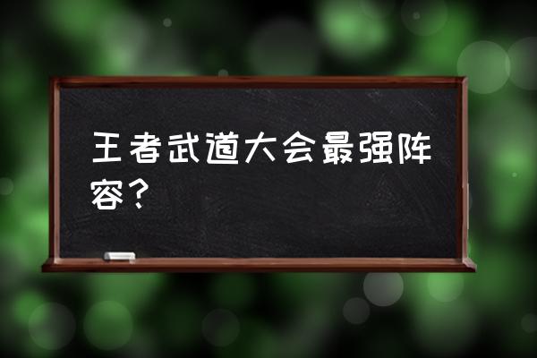 武道大会最强阵容 王者武道大会最强阵容？