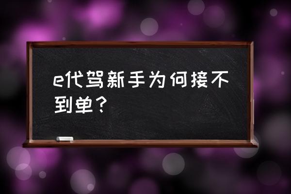 e代驾派单系统大揭秘 e代驾新手为何接不到单？