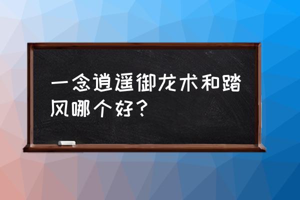 御龙在天怎么看自己国家的强弱 一念逍遥御龙术和踏风哪个好？