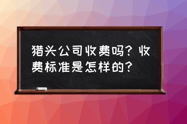 猎头佣金是拿一个月还是一年 猎头公司收费吗？收费标准是怎样的？