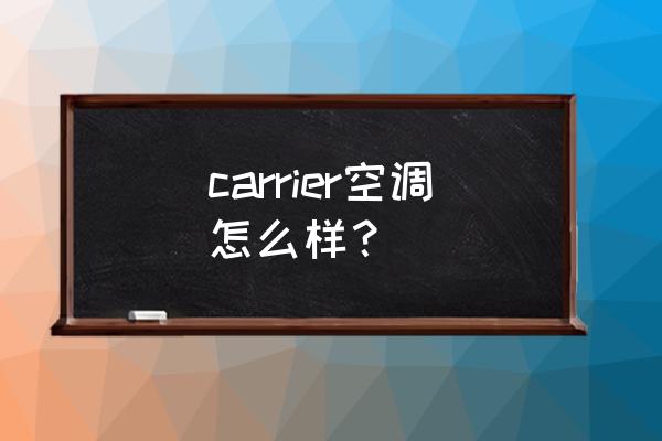 carrier空调什么档次 carrier空调怎么样？