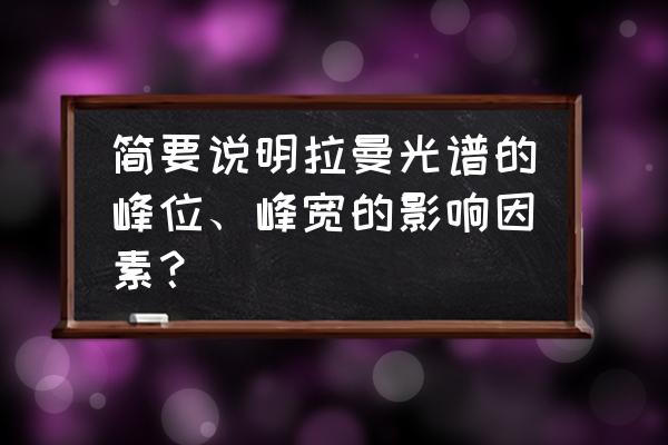 激光显微拉曼光谱仪的原理及应用 简要说明拉曼光谱的峰位、峰宽的影响因素？