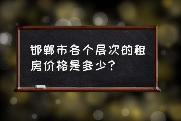 邯郸最新租房信息 邯郸市各个层次的租房价格是多少？