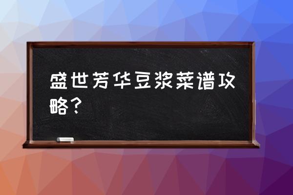 酸辣粉连锁店菜单 盛世芳华豆浆菜谱攻略？