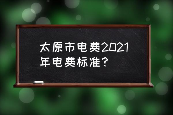 山西地电 太原市电费2021年电费标准？