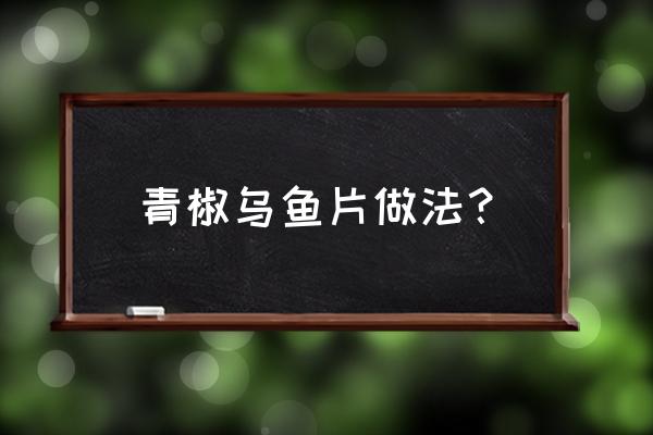 鲷鱼片怎么做好吃又简单 青椒乌鱼片做法？