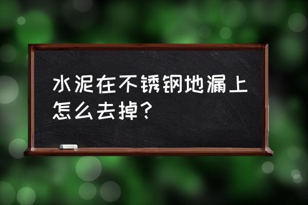 地漏水泥堵了疏通窍门 水泥在不锈钢地漏上怎么去掉？