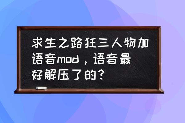 求生之路3 求生之路狂三人物加语音mod，语音最好解压了的？