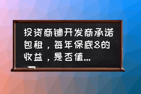 三种商铺不宜投资 投资商铺开发商承诺包租，每年保底8的收益，是否值得投资呢？