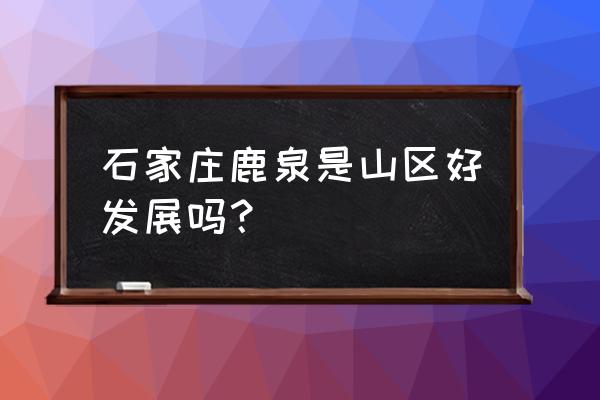 灵寿在线二手房出售 石家庄鹿泉是山区好发展吗？