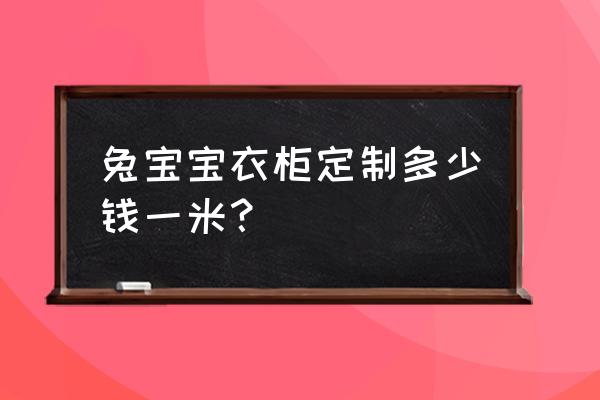 定制衣柜价格 兔宝宝衣柜定制多少钱一米？