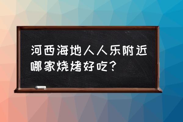 兄弟烧烤联系方式 河西海地人人乐附近哪家烧烤好吃？