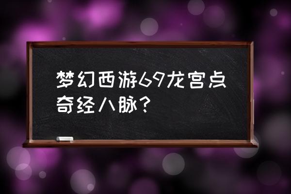 梦幻西游奇经八脉 梦幻西游69龙宫点奇经八脉？