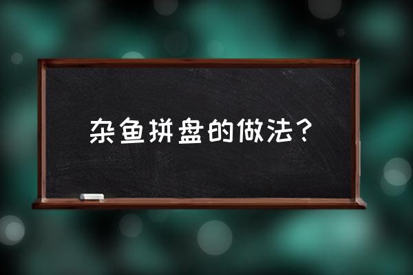 杂鱼锅的做法 杂鱼拼盘的做法？