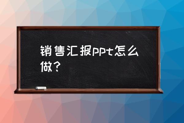 销售部年度工作汇报总结与计划 销售汇报ppt怎么做？