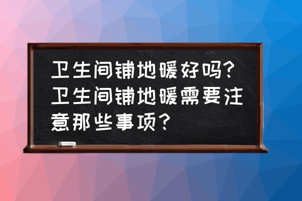 四季如春的地暖 卫生间铺地暖好吗?卫生间铺地暖需要注意那些事项？