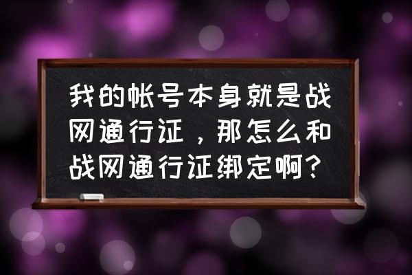 战网通行证是什么 我的帐号本身就是战网通行证，那怎么和战网通行证绑定啊？