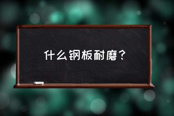 舞阳钢板 什么钢板耐磨？