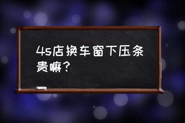 换玻璃窗多少钱一平方 4s店换车窗下压条贵嘛？