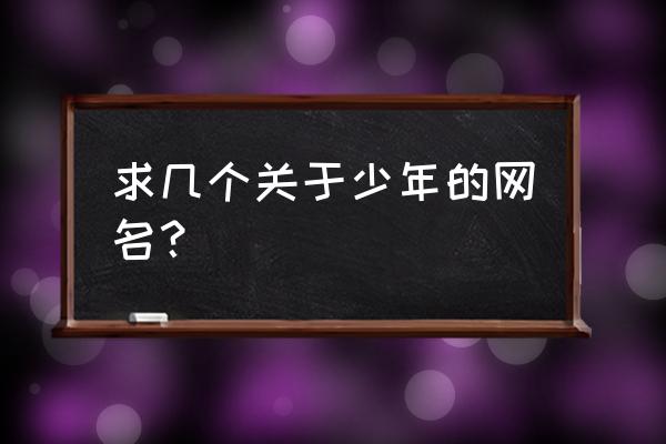 7个字的带冷的游戏名字 求几个关于少年的网名？