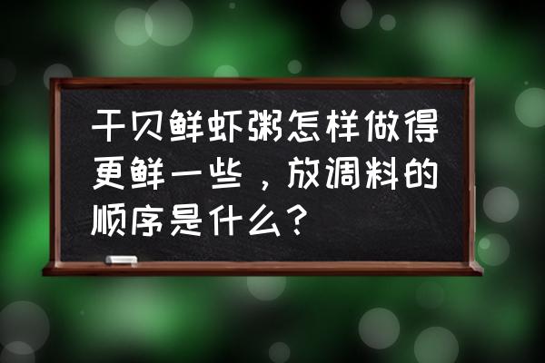 海鲜粥放什么食材最好 干贝鲜虾粥怎样做得更鲜一些，放调料的顺序是什么？