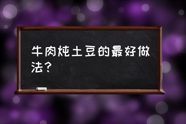 土豆西红柿炖牛肉的做法 牛肉炖土豆的最好做法？