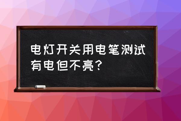 智能测电笔怎么修理 电灯开关用电笔测试有电但不亮？