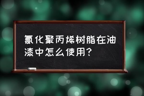 聚丙烯树脂是干嘛用的 氯化聚丙烯树脂在油漆中怎么使用？