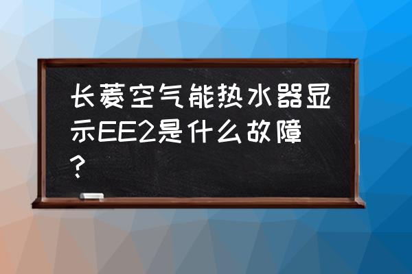 长菱空气能热水器优缺点 长菱空气能热水器显示EE2是什么故障？