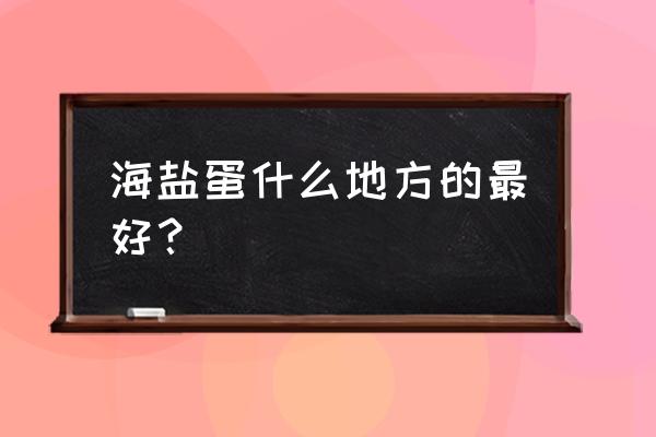 咸鸭蛋黄上有白色颗粒是坏了吗 海盐蛋什么地方的最好？