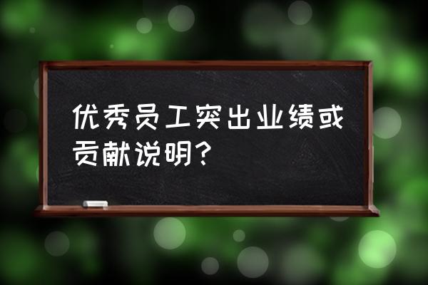 工作业绩表现怎么写 优秀员工突出业绩或贡献说明？