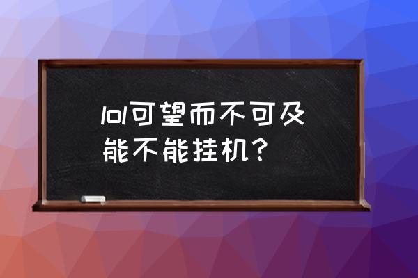 lol挂机惩罚规则2022 lol可望而不可及能不能挂机？