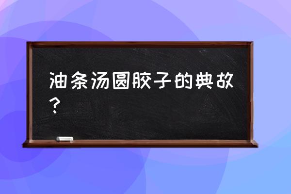 娇耳浮元子 油条汤圆胶子的典故？