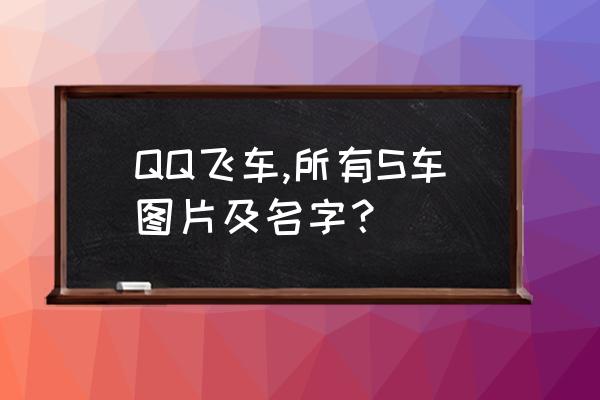 飞车最新顶级s车排名 QQ飞车,所有S车图片及名字？