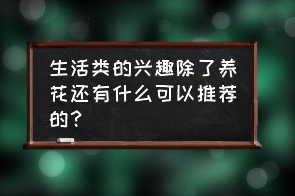 做菜教程家常菜大全 生活类的兴趣除了养花还有什么可以推荐的？