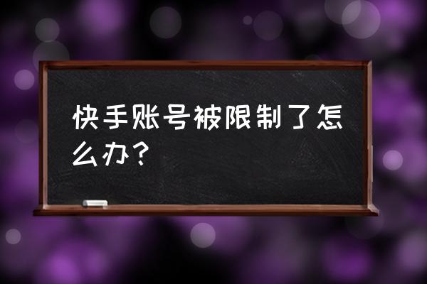 快手私人版 快手账号被限制了怎么办？