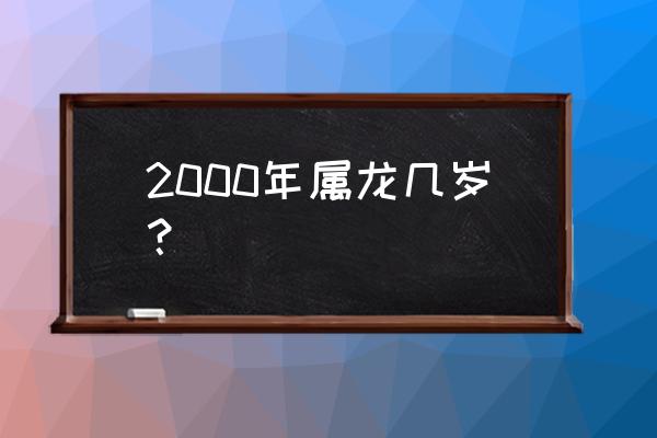 千禧宝宝今年几岁了 2000年属龙几岁？