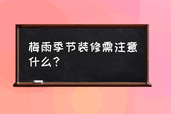 梅雨季节注意事项 梅雨季节装修需注意什么？