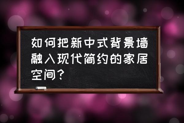 简约新中式电视背景墙 如何把新中式背景墙融入现代简约的家居空间？