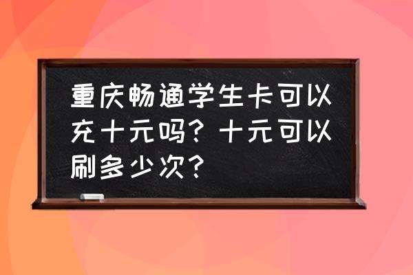 宜居畅通卡充值app 重庆畅通学生卡可以充十元吗？十元可以刷多少次？