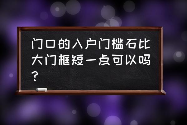 门槛石价格跟厚度有关 门口的入户门槛石比大门框短一点可以吗？