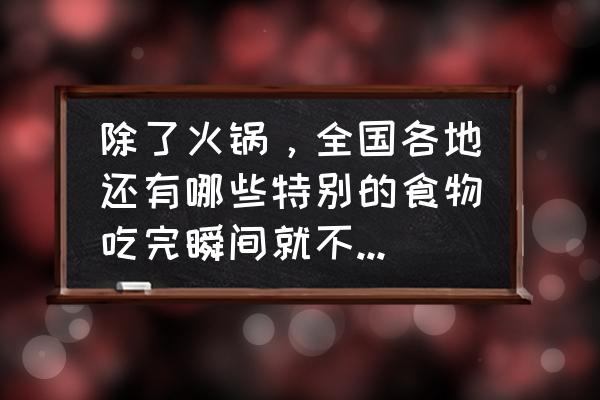 0脂肪的食物一览表 除了火锅，全国各地还有哪些特别的食物吃完瞬间就不冷了呢？