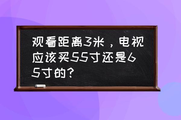 客厅3米买65寸还是55寸 观看距离3米，电视应该买55寸还是65寸的？